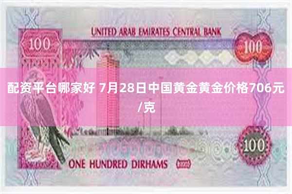 配资平台哪家好 7月28日中国黄金黄金价格706元/克