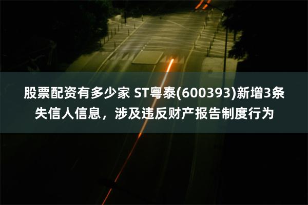 股票配资有多少家 ST粤泰(600393)新增3条失信人信息，涉及违反财产报告制度行为