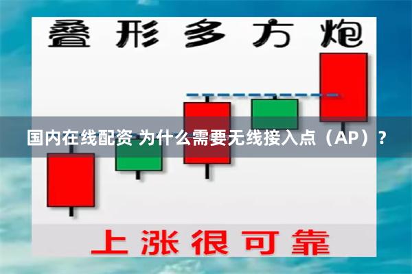 国内在线配资 为什么需要无线接入点（AP）？