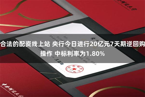 合法的配资线上站 央行今日进行20亿元7天期逆回购操作 中标利率为1.80%