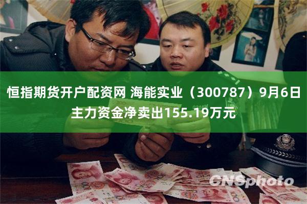 恒指期货开户配资网 海能实业（300787）9月6日主力资金净卖出155.19万元