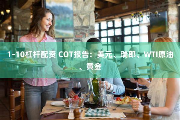 1-10杠杆配资 COT报告：美元、瑞郎、WTI原油、黄金