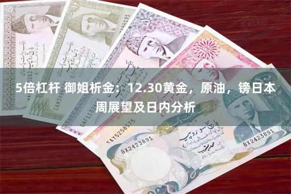 5倍杠杆 御姐析金：12.30黄金，原油，镑日本周展望及日内分析