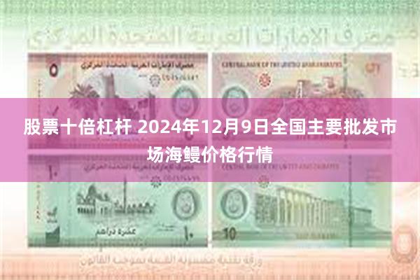 股票十倍杠杆 2024年12月9日全国主要批发市场海鳗价格行情