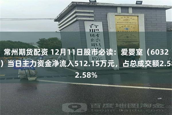 常州期货配资 12月11日股市必读：爱婴室（603214）当日主力资金净流入512.15万元，占总成交额2.58%