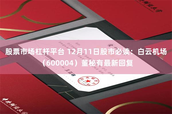 股票市场杠杆平台 12月11日股市必读：白云机场（600004）董秘有最新回复