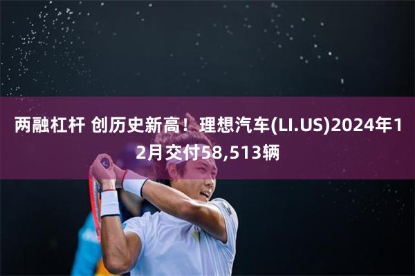 两融杠杆 创历史新高！理想汽车(LI.US)2024年12月交付58,513辆