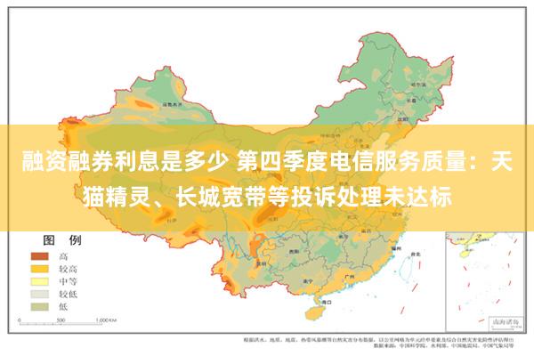 融资融券利息是多少 第四季度电信服务质量：天猫精灵、长城宽带等投诉处理未达标