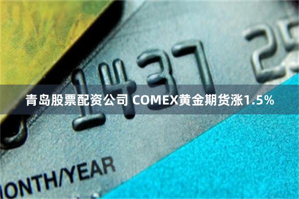 青岛股票配资公司 COMEX黄金期货涨1.5%