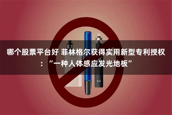 哪个股票平台好 菲林格尔获得实用新型专利授权：“一种人体感应发光地板”