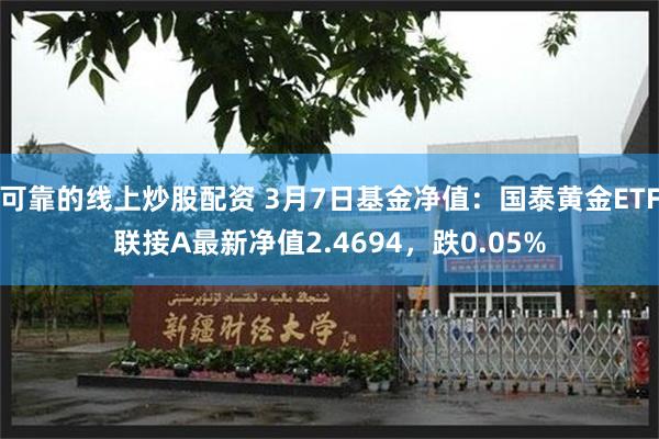 可靠的线上炒股配资 3月7日基金净值：国泰黄金ETF联接A最新净值2.4694，跌0.05%